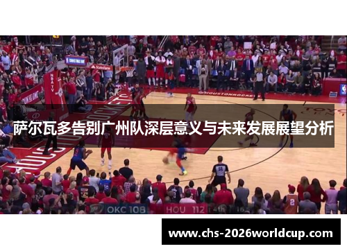 萨尔瓦多告别广州队深层意义与未来发展展望分析