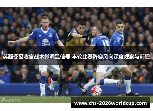 英超冬窗收官战术微调显信号 本轮比赛阵容风向深度观察与前瞻