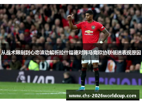 从战术限制到心态波动解析拉什福德对阵马竞欧协联低迷表现原因