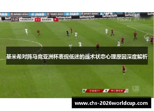 基米希对阵马竞亚洲杯表现低迷的战术状态心理原因深度解析