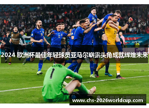 2024 欧洲杯最佳年轻球员亚马尔崭露头角成就辉煌未来